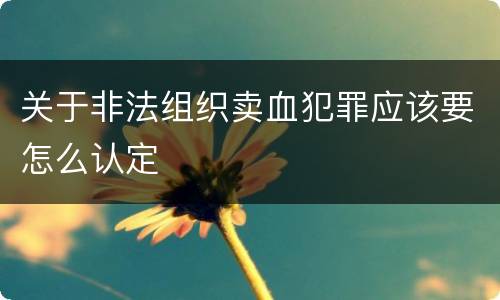 关于非法组织卖血犯罪应该要怎么认定