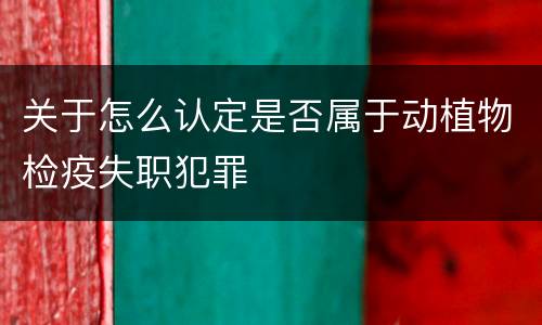 关于怎么认定是否属于动植物检疫失职犯罪