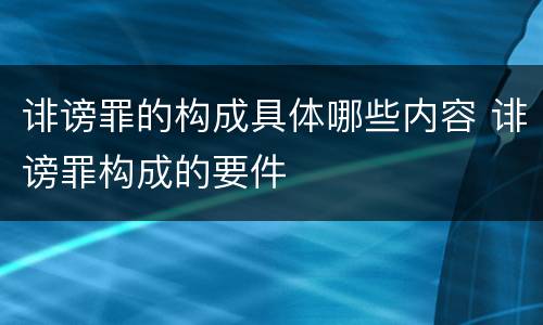 诽谤罪的构成具体哪些内容 诽谤罪构成的要件