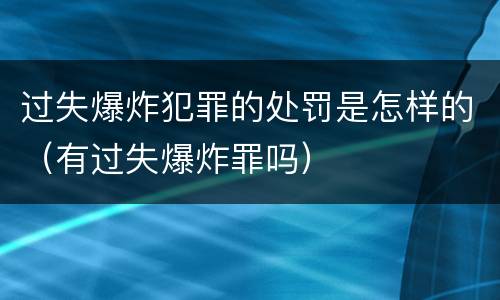 过失爆炸犯罪的处罚是怎样的（有过失爆炸罪吗）