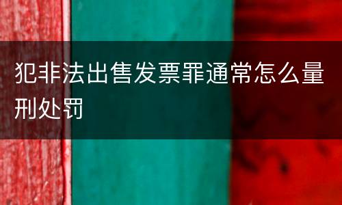 犯非法出售发票罪通常怎么量刑处罚