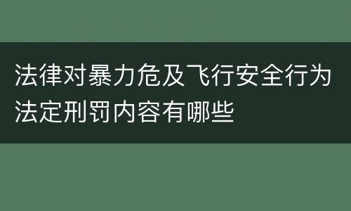 法律对暴力危及飞行安全行为法定刑罚内容有哪些