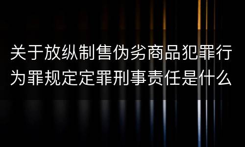 关于放纵制售伪劣商品犯罪行为罪规定定罪刑事责任是什么