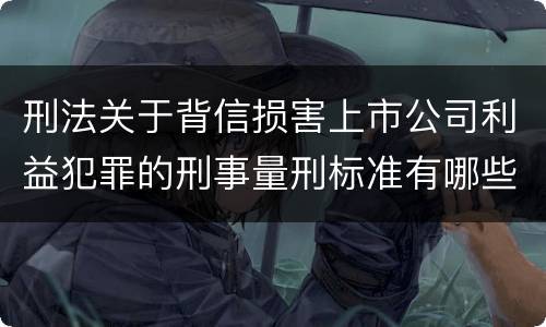 刑法关于背信损害上市公司利益犯罪的刑事量刑标准有哪些