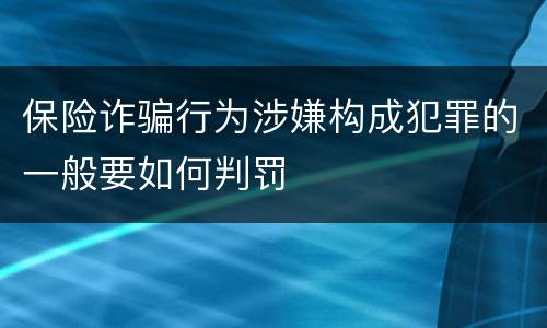 保险诈骗行为涉嫌构成犯罪的一般要如何判罚