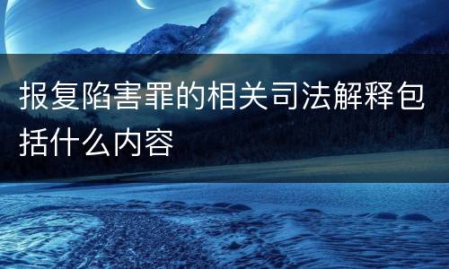 报复陷害罪的相关司法解释包括什么内容