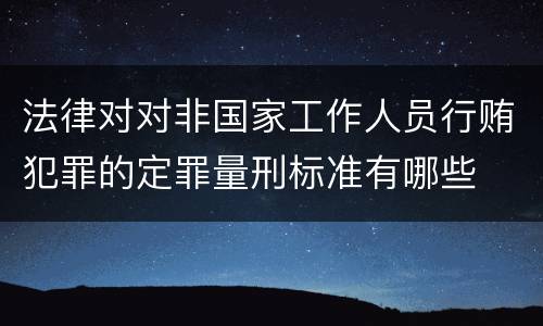 法律对对非国家工作人员行贿犯罪的定罪量刑标准有哪些