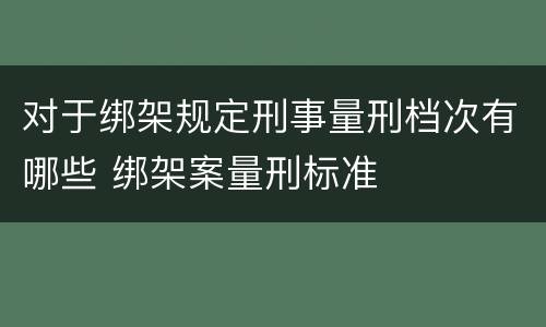 对于绑架规定刑事量刑档次有哪些 绑架案量刑标准