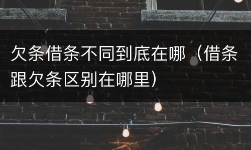 欠条借条不同到底在哪（借条跟欠条区别在哪里）