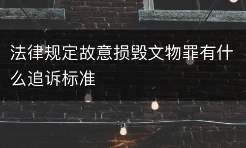 法律规定故意损毁文物罪有什么追诉标准