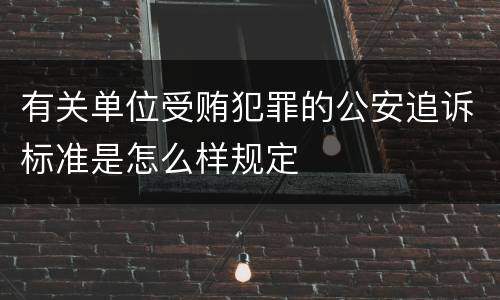有关单位受贿犯罪的公安追诉标准是怎么样规定