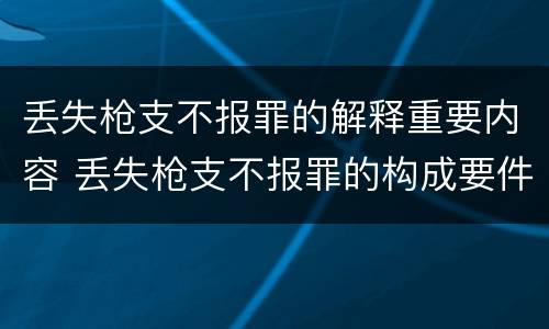 丢失枪支不报罪的解释重要内容 丢失枪支不报罪的构成要件