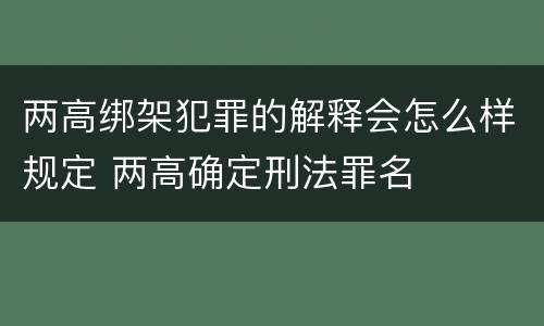 两高绑架犯罪的解释会怎么样规定 两高确定刑法罪名