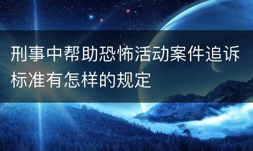 刑事中帮助恐怖活动案件追诉标准有怎样的规定