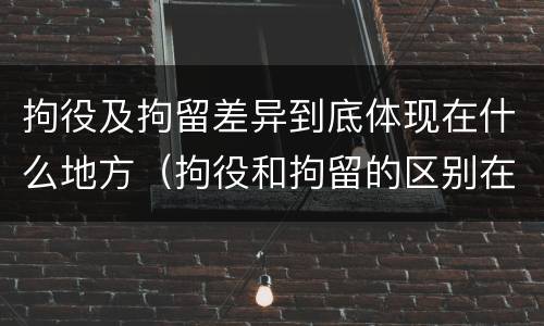 拘役及拘留差异到底体现在什么地方（拘役和拘留的区别在哪里）