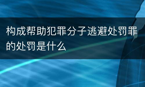 构成帮助犯罪分子逃避处罚罪的处罚是什么