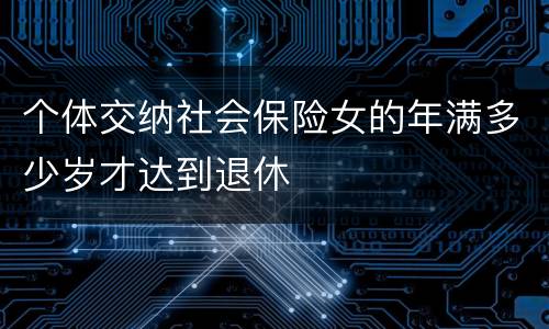 个体交纳社会保险女的年满多少岁才达到退休