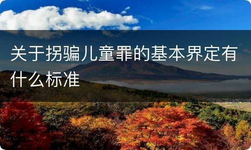 关于拐骗儿童罪的基本界定有什么标准