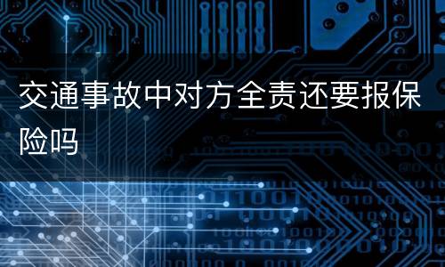 交通事故中对方全责还要报保险吗