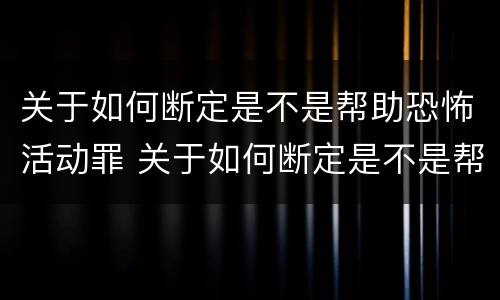 关于如何断定是不是帮助恐怖活动罪 关于如何断定是不是帮助恐怖活动罪的案件