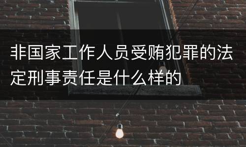 非国家工作人员受贿犯罪的法定刑事责任是什么样的