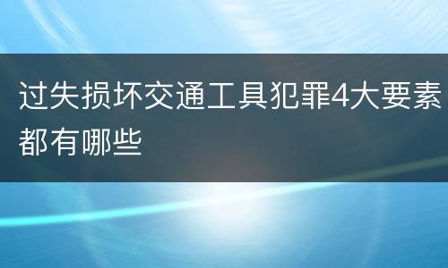过失损坏交通工具犯罪4大要素都有哪些