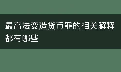 最高法变造货币罪的相关解释都有哪些