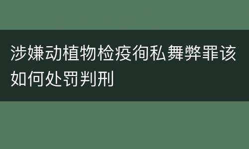 涉嫌动植物检疫徇私舞弊罪该如何处罚判刑
