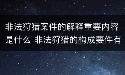 非法狩猎案件的解释重要内容是什么 非法狩猎的构成要件有哪些?