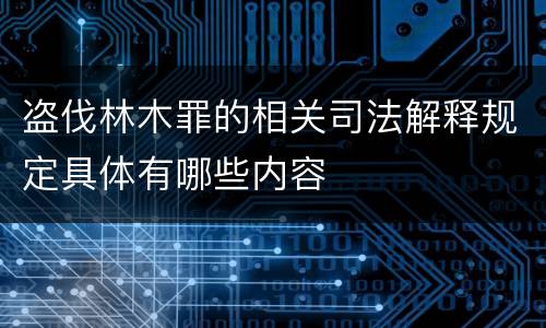 盗伐林木罪的相关司法解释规定具体有哪些内容
