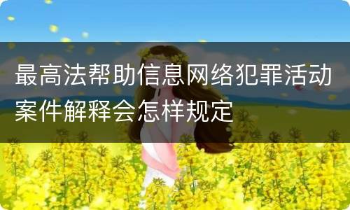 最高法帮助信息网络犯罪活动案件解释会怎样规定