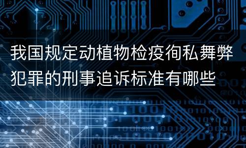 我国规定动植物检疫徇私舞弊犯罪的刑事追诉标准有哪些