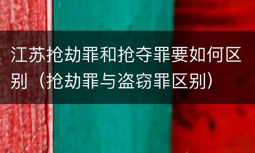 江苏抢劫罪和抢夺罪要如何区别（抢劫罪与盗窃罪区别）