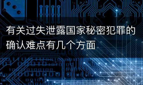 有关过失泄露国家秘密犯罪的确认难点有几个方面