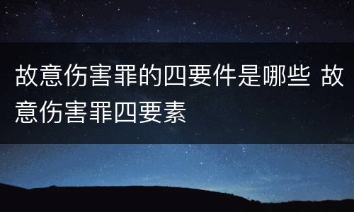 故意伤害罪的四要件是哪些 故意伤害罪四要素