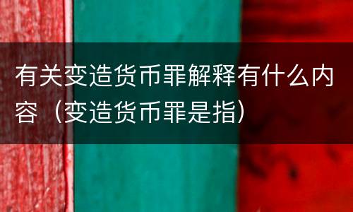 有关变造货币罪解释有什么内容（变造货币罪是指）