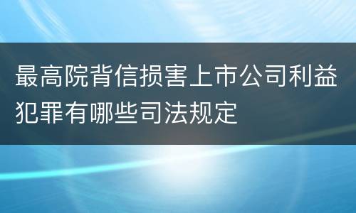 最高院背信损害上市公司利益犯罪有哪些司法规定
