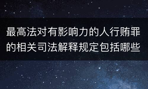 最高法对有影响力的人行贿罪的相关司法解释规定包括哪些