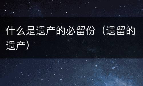 什么是遗产的必留份（遗留的遗产）