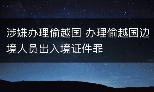 涉嫌办理偷越国 办理偷越国边境人员出入境证件罪