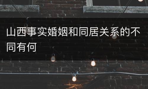 山西事实婚姻和同居关系的不同有何