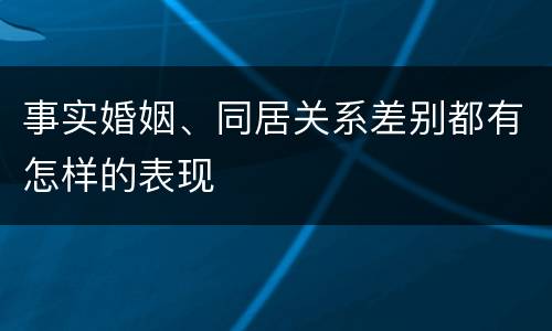 事实婚姻、同居关系差别都有怎样的表现