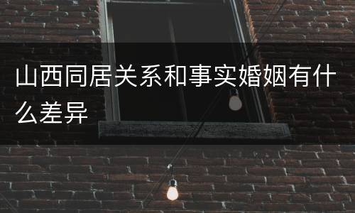 山西同居关系和事实婚姻有什么差异