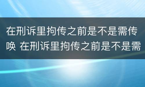 在刑诉里拘传之前是不是需传唤 在刑诉里拘传之前是不是需传唤当事人