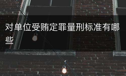 对单位受贿定罪量刑标准有哪些