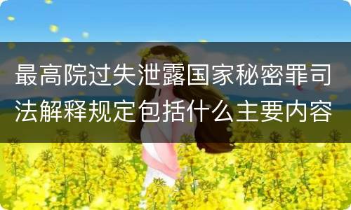 最高院过失泄露国家秘密罪司法解释规定包括什么主要内容
