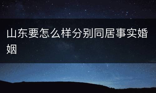 山东要怎么样分别同居事实婚姻