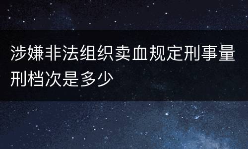 涉嫌非法组织卖血规定刑事量刑档次是多少