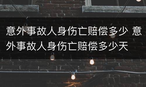 意外事故人身伤亡赔偿多少 意外事故人身伤亡赔偿多少天