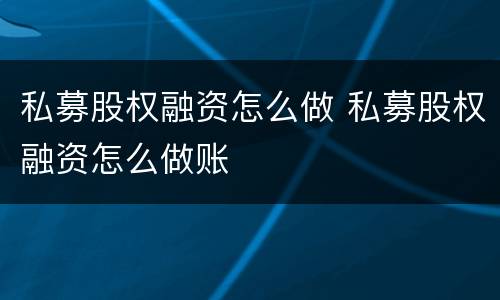私募股权融资怎么做 私募股权融资怎么做账
